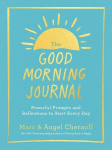 The Good Morning Journal: Powerful Prompts and Reflections to Start Every Day, The Good Morning Journal: Powerful Prompts and Reflections to Start Every Day