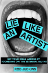 Lie Like an Artist: Communicate successfully by focusing on essential truths, Lie Like an Artist: Communicate successfully by focusing on essential truths