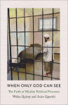 When Only God Can See: The Faith of Muslim Political Prisoners, When Only God Can See: The Faith of Muslim Political Prisoners