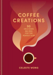 Coffee Creations: 90 delicious recipes for the perfect cup, Coffee Creations: 90 delicious recipes for the perfect cup
