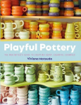 Playful Pottery: The Mud Witchs Guide to Creating Curvy, Colorful Ceramics, Playful Pottery: The Mud Witchs Guide to Creating Curvy, Colorful Ceramics