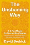 The Unshaming Way: A Compassionate Guide to Dismantling Shame--Heal from Trauma, Unlearn Self-Blame, and Reclaim Your Story, The Unshaming Way: A Compassionate Guide to Dismantling Shame--Heal from Trauma, Unlearn Self-Blame, and Reclaim Your Story