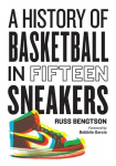 A History of Basketball in Fifteen Sneakers, A History of Basketball in Fifteen Sneakers
