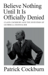 Believe Nothing until It Is Officially Denied: Claud Cockburn and the Invention of Guerrilla Journalism, Believe Nothing until It Is Officially Denied: Claud Cockburn and the Invention of Guerrilla Journalism