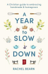 A Year to Slow Down: A Christian Guide to Embracing Handmade & Homegrown, A Year to Slow Down: A Christian Guide to Embracing Handmade & Homegrown
