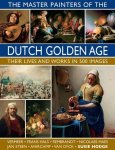 Master Painters of the Dutch Golden Age: Their lives and works in 500 images
