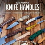 Make Your Own Knife Handles: Patterns and Techniques for Customizing Your Blade Revised edition