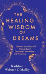 Healing Wisdom of Dreams: Discover Your True Self through Lucid Dreaming, Journalling and Visioning