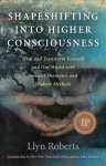 Shapeshifting into Higher Consciousness - Heal and Transform Yourself and Our World With Ancient Shamanic and Modern Methods: Heal and Transform Yourself and Our World with Ancient Shamanic and Modern Methods
