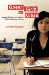 Queer Girls in Class: Lesbian Teachers and Students Tell Their Classroom Stories New edition