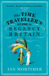 Time Traveller's Guide to Regency Britain: The immersive and brilliant historical guide to Regency Britain