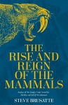Rise and Reign of the Mammals: A New History, from the Shadow of the Dinosaurs to Us