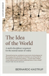 Idea of the World, The - A multi-disciplinary argument for the mental nature of reality: A multi-disciplinary argument for the mental nature of reality