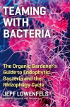 Teaming with Bacteria: The Organic Gardener's Guide to Endophytic Bacteria and the Rhizophagy Cycle: The Organic Gardener's Guide to Endophytic Bacteria and the Rhizophagy Cycle