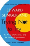 Trying Not to Try: The Ancient Art of Effortlessness and the Surprising Power of Spontaneity Main