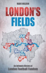 London's Fields: An Intimate History of London Football Fandom