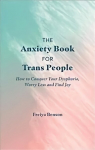 Anxiety Book for Trans People: How to Conquer Your Dysphoria, Worry Less and Find Joy