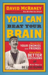 You Can Beat Your Brain: How to Turn Your Enemies Into Friends, How to Make Better Decisions, and Other Ways to Be Less Dumb