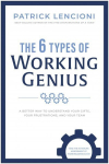 6 Types of Working Genius: A Better Way to Understand Your Gifts, Your Frustrations, and Your Team