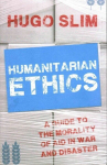 Humanitarian Ethics: A Guide to the Morality of Aid in War and Disaster UK ed.
