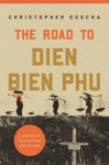Road to Dien Bien Phu: A History of the First War for Vietnam
