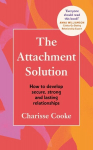 Attachment Solution: How to develop secure, strong and lasting relationships