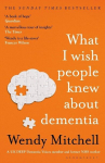 What I Wish People Knew About Dementia: The Sunday Times Bestseller, What I Wish People Knew About Dementia: The Sunday Times Bestseller
