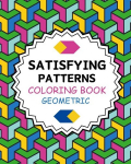 Satisfying Patterns Coloring Book Geometric: Simple and Stress Relief Designs for Grown-Ups and Seniors, Satisfying Patterns Coloring Book Geometric: Simple and Stress Relief Designs for Grown-Ups and Seniors