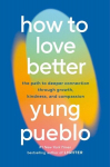 How to Love Better: The Path to Deeper Connection Through Growth, Kindness, and Compassion, How to Love Better: The Path to Deeper Connection Through Growth, Kindness, and Compassion
