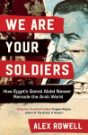 We Are Your Soldiers: How Egypts Gamal Abdel Nasser Remade the Arab World, We Are Your Soldiers: How Egypts Gamal Abdel Nasser Remade the Arab World