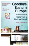 Goodbye Eastern Europe: An Intimate History of a Divided Land, Goodbye Eastern Europe: An Intimate History of a Divided Land