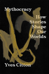 Mythocracy: How Stories Shape Our Worlds, Mythocracy: How Stories Shape Our Worlds
