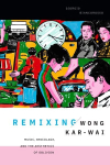 Remixing Wong Kar-wai: Music, Bricolage, and the Aesthetics of Oblivion, Remixing Wong Kar-wai: Music, Bricolage, and the Aesthetics of Oblivion