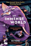 An Immense World (Young Readers Edition): How Animals Sense Earths Amazing Secrets, An Immense World (Young Readers Edition): How Animals Sense Earths Amazing Secrets