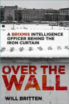 Over the Wall: A Brixmis Intelligence Officer Behind the Iron Curtain, Over the Wall: A Brixmis Intelligence Officer Behind the Iron Curtain
