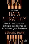 Data Strategy: How to Use Data and Artificial Intelligence to Transform Your Business, Data Strategy: How to Use Data and Artificial Intelligence to Transform Your Business
