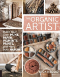 Organic Artist: Make Your Own Paint, Paper, Pigments, Prints and More from Nature