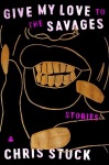 Give My Love to the Savages: Stories