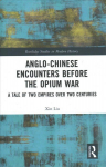 Anglo-Chinese Encounters Before the Opium War: A Tale of Two Empires Over Two Centuries
