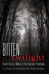 Bitten by Twilight: Youth Culture, Media, and the Vampire Franchise New edition