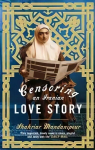 Censoring An Iranian Love Story: A novel