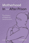 Motherhood In and After Prison: The Impact of Maternal Incarceration