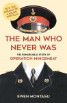 Man who Never Was: The Remarkable Story of Operation Mincemeat (Now the subject of a major new film starring Colin Firth as Ewen Montagu)