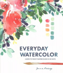 Everyday Watercolor - Learn to Paint Watercolor in 30 Days: Learn to Paint Watercolor in 30 Days