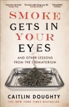 Smoke Gets in Your Eyes: And Other Lessons from the Crematorium Main