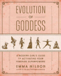 Evolution of Goddess: A Modern Girl's Guide to Activating Your Feminine Superpowers