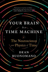 Your Brain Is a Time Machine: The Neuroscience and Physics of Time