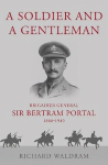 Soldier and a Gentleman: Brigadier General Sir Bertram Portal, 1866-1949.
