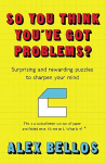 So You Think You've Got Problems?: Surprising and rewarding puzzles to sharpen your mind Main
