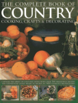 Complete Book of Country Cooking, Crafts & Decorating: Capture the Spirit of Country Living, with Over 300 Delightful Recipes and Step-by-Step Craft Projects, Shown in 1400 Glorious Photographs